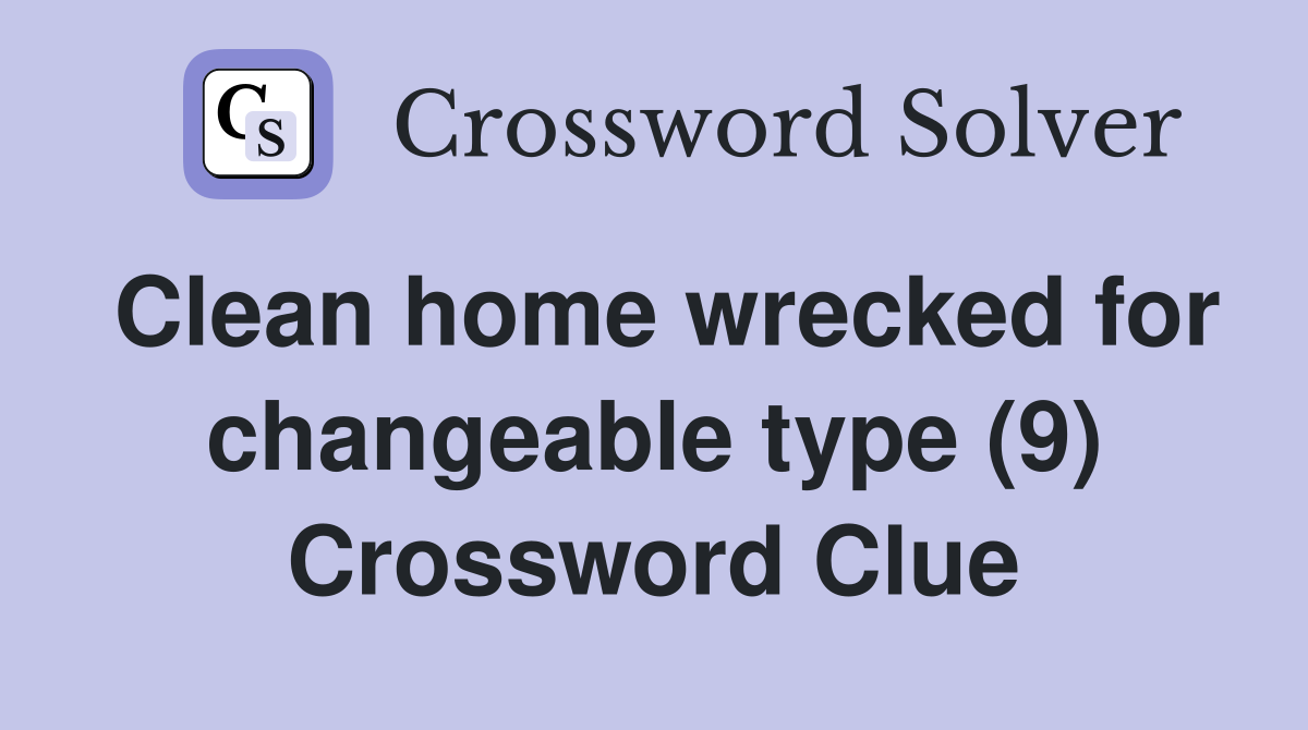 clean-home-wrecked-for-changeable-type-9-crossword-clue-answers